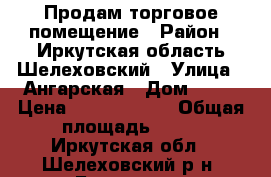 Продам торговое помещение › Район ­ Иркутская область Шелеховский › Улица ­ Ангарская › Дом ­ 49 › Цена ­ 10 500 000 › Общая площадь ­ 80 - Иркутская обл., Шелеховский р-н, Баклаши с. Недвижимость » Помещения продажа   . Иркутская обл.